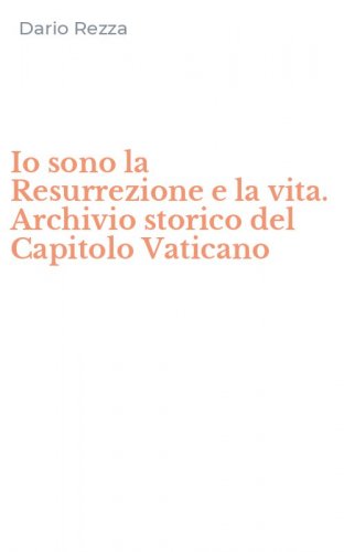 Io sono la Resurrezione e la vita. Archivio storico del Capitolo Vaticano