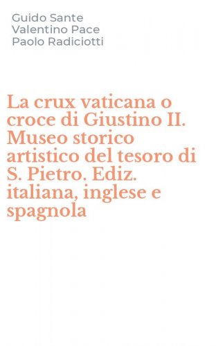 La crux vaticana o croce di Giustino II. Museo storico artistico del tesoro di S. Pietro. Ediz. italiana, inglese e spagnola