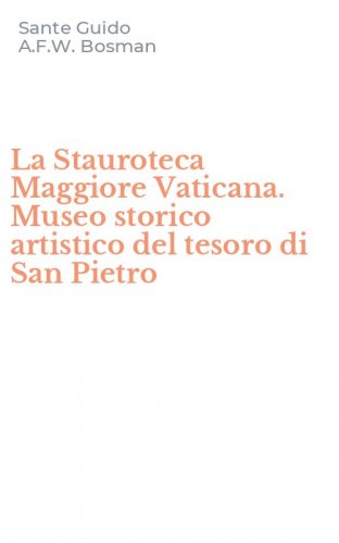 La Stauroteca Maggiore Vaticana. Museo storico artistico del tesoro di San Pietro