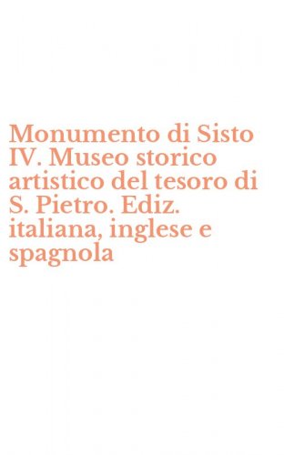 Monumento di Sisto IV. Museo storico artistico del tesoro di S. Pietro. Ediz. italiana, inglese e spagnola