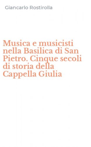Musica e musicisti nella Basilica di San Pietro. Cinque secoli di storia della Cappella Giulia