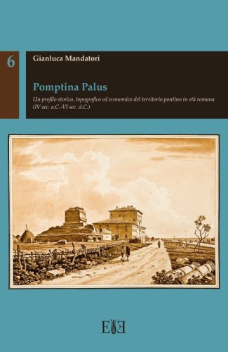 Pomptina Palus. Un profilo storico, topografico ed economico del territorio pontino in et&agrave; romana (IV sec. a.C.-VI sec. d.C.)