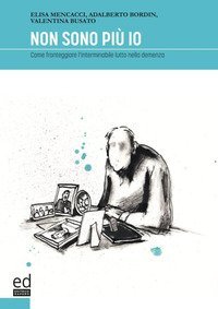 Non sono pi&ugrave; io. Come fronteggiare l'interminabile lutto nella demenza