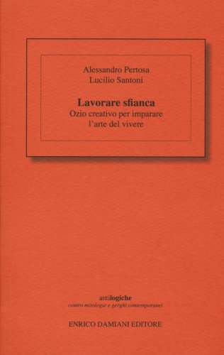 Lavorare sfianca. Ozio creativo per imparare l'arte del vivere