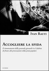 Accogliere la sfida. Il rinnovamento della pastorale giovanile in Calabria di fronte alle provocazioni della piet&agrave; popolare