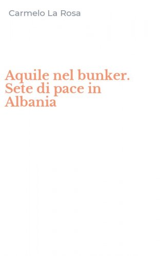 Aquile nel bunker. Sete di pace in Albania