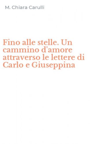 Fino alle stelle. Un cammino d'amore attraverso le lettere di Carlo e Giuseppina