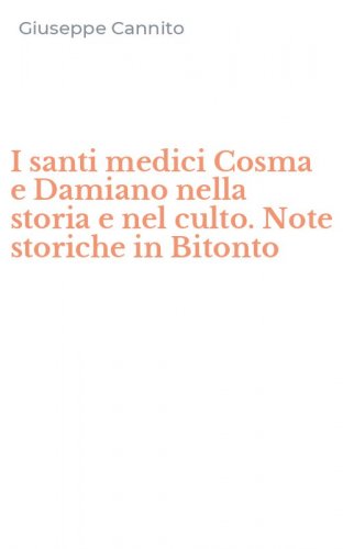 I santi medici Cosma e Damiano nella storia e nel culto. Note storiche in Bitonto