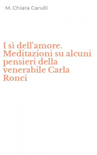 I s&igrave; dell'amore. Meditazioni su alcuni pensieri della venerabile Carla Ronci