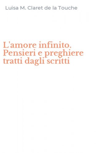 L'amore infinito. Pensieri e preghiere tratti dagli scritti