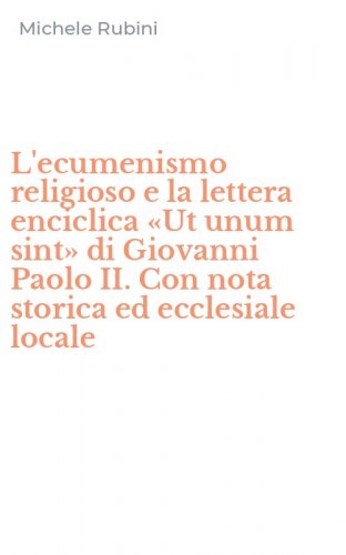 L'ecumenismo religioso e la lettera enciclica &laquo;Ut unum sint&raquo; di Giovanni Paolo II. Con nota storica ed ecclesiale locale