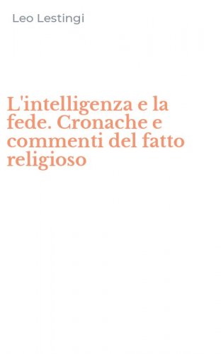 L'intelligenza e la fede. Cronache e commenti del fatto religioso