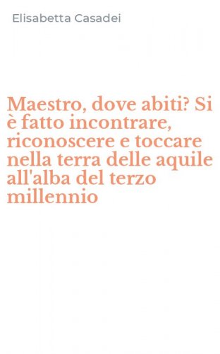 Maestro, dove abiti? Si &egrave; fatto incontrare, riconoscere e toccare nella terra delle aquile all'alba del terzo millennio