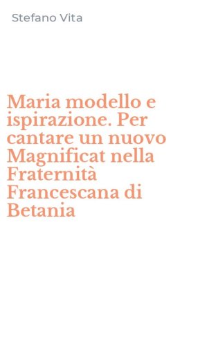 Maria modello e ispirazione. Per cantare un nuovo Magnificat nella Fraternit&agrave; Francescana di Betania
