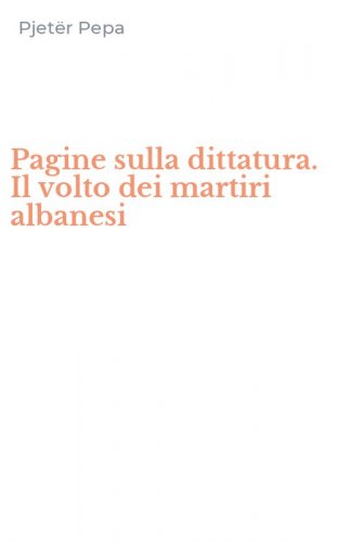 Pagine sulla dittatura. Il volto dei martiri albanesi