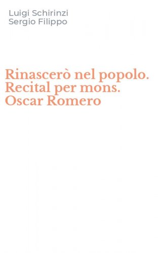 Rinascer&ograve; nel popolo. Recital per mons. Oscar Romero