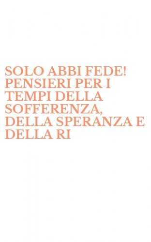SOLO ABBI FEDE! PENSIERI PER I TEMPI DELLA SOFFERENZA, DELLA SPERANZA E DELLA RI - RICONOSCENZA