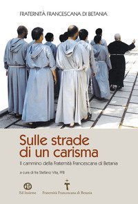 Sulle strade di un carisma. Il cammino della Fraternit&agrave; Francescana di Betania