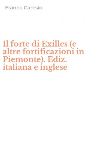 Il forte di Exilles (e altre fortificazioni in Piemonte). Ediz. italiana e inglese