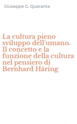La cultura pieno sviluppo dell'umano. Il concetto e la funzione della cultura nel pensiero di Bernhard H&auml;ring