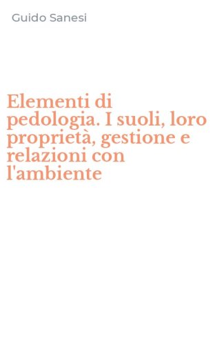 Elementi di pedologia. I suoli, loro propriet&agrave;, gestione e relazioni con l'ambiente