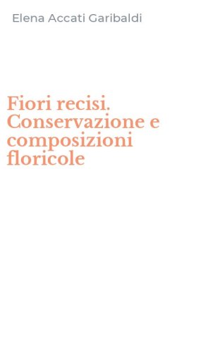 Fiori recisi. Conservazione e composizioni floricole
