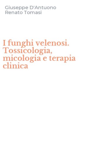 I funghi velenosi. Tossicologia, micologia e terapia clinica