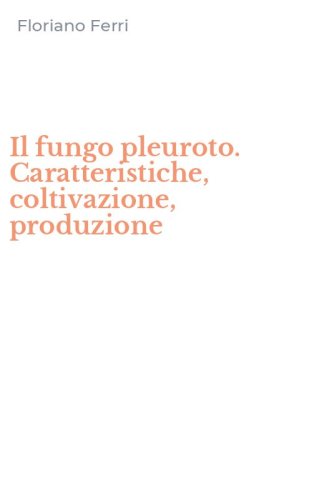 Il fungo pleuroto. Caratteristiche, coltivazione, produzione