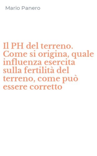 Il PH del terreno. Come si origina, quale influenza esercita sulla fertilit&agrave; del terreno, come pu&ograve; essere corretto
