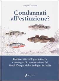 Condannati all'estinzione? Biodiversit&agrave;, biologia, minacce e strategie di conservazione dei pesci d'acqua dolce indigeni in Italia