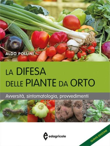 La difesa delle piante da orto. Avversit&agrave;, sintomatologia, provvedimenti