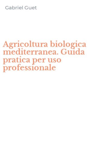 Agricoltura biologica mediterranea. Guida pratica per uso professionale