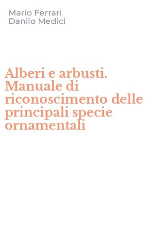 Alberi e arbusti. Manuale di riconoscimento delle principali specie ornamentali