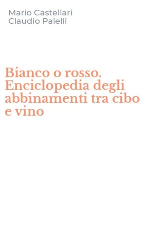 Bianco o rosso. Enciclopedia degli abbinamenti tra cibo e vino
