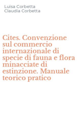 Cites. Convenzione sul commercio internazionale di specie di fauna e flora minacciate di estinzione. Manuale teorico pratico
