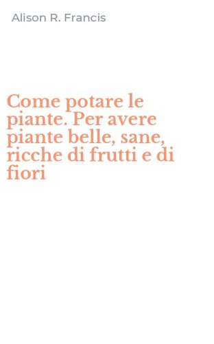 Come potare le piante. Per avere piante belle, sane, ricche di frutti e di fiori