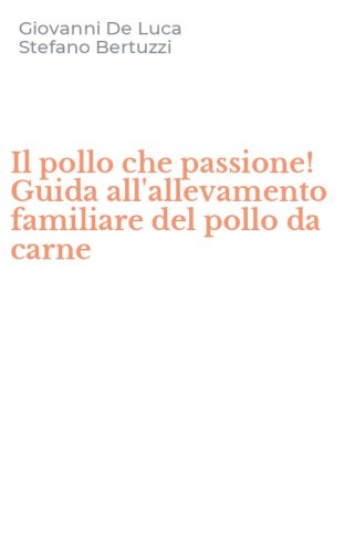 Il pollo che passione! Guida all'allevamento familiare del pollo da carne