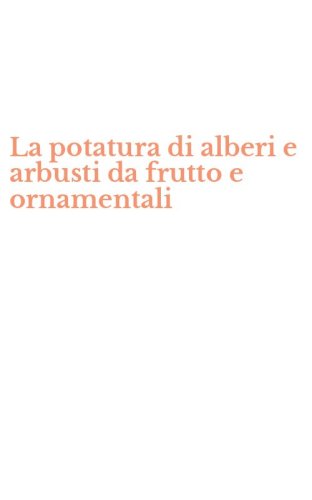 La potatura di alberi e arbusti da frutto e ornamentali