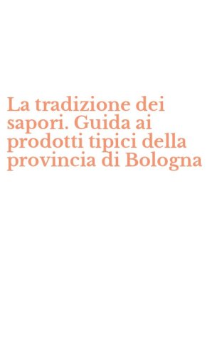 La tradizione dei sapori. Guida ai prodotti tipici della provincia di Bologna