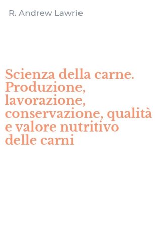 Scienza della carne. Produzione, lavorazione, conservazione, qualit&agrave; e valore nutritivo delle carni