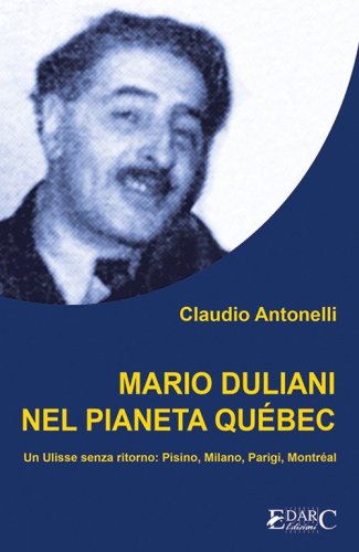 Mario Duliani nel pianeta Qu&eacute;bec. Un Ulisse senza ritorno: Pisino, Milano, Parigi, Montr&eacute;al