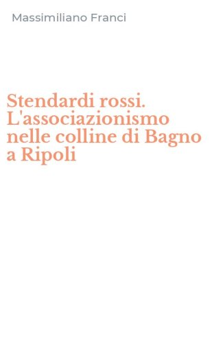 Stendardi rossi. L'associazionismo nelle colline di Bagno a Ripoli