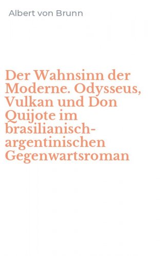 Der Wahnsinn der Moderne. Odysseus, Vulkan und Don Quijote im brasilianisch-argentinischen Gegenwartsroman
