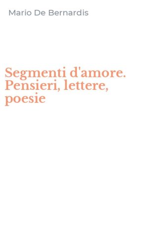 Segmenti d'amore. Pensieri, lettere, poesie