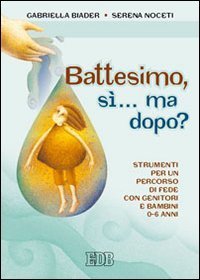 Battesimo, s&igrave;... ma dopo? Strumenti per un percorso di fede con genitori e bambini (0-6 anni)