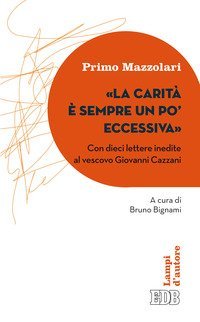 La carit&agrave; &egrave; sempre un po' eccessiva. Con dieci lettere inedite al vescovo Giovanni Cazzani