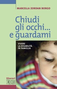 Chiudi gli occhi... e guardami. Vivere la disabilit&agrave; in famiglia
