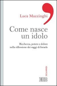 Come nasce un idolo. Ricchezza, potere e dolore nella riflessione dei saggi di Israele - RICCHEZZA, POTERE E DOLORE NELLA RIFLESSIONE DEI SAGGI DI ISRAELE