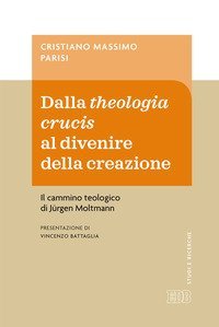 Dalla theologia crucis al divenire della creazione. Il cammino teologico di J&uuml;rgen Moltmann