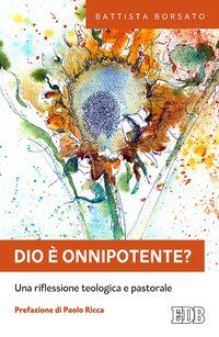 Dio &egrave; onnipotente? Una riflessione teologica e pastorale